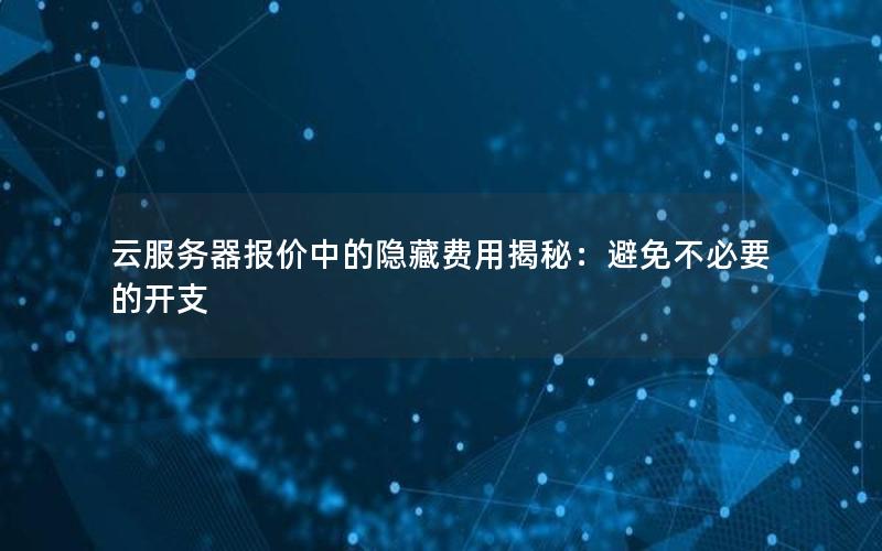 云服务器报价中的隐藏费用揭秘：避免不必要的开支