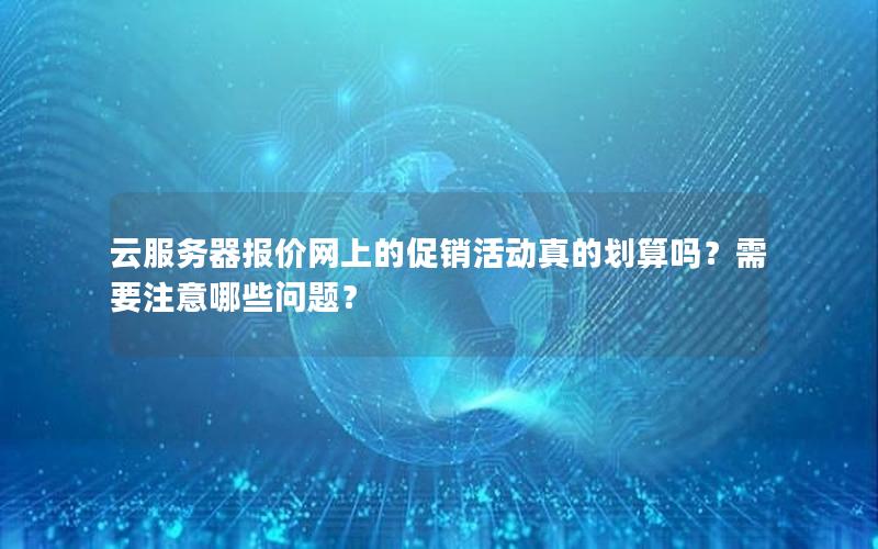 云服务器报价网上的促销活动真的划算吗？需要注意哪些问题？