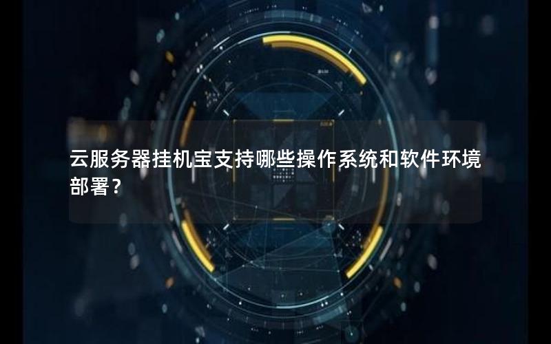 云服务器挂机宝支持哪些操作系统和软件环境部署？