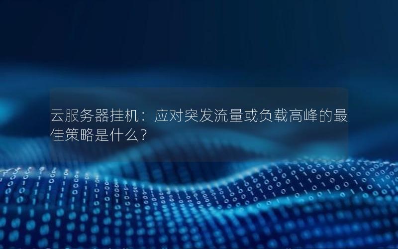 云服务器挂机：应对突发流量或负载高峰的最佳策略是什么？