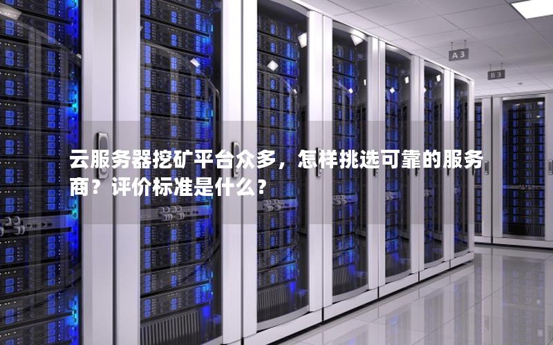 云服务器挖矿平台众多，怎样挑选可靠的服务商？评价标准是什么？