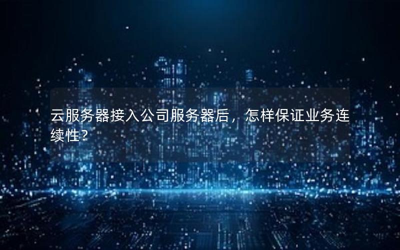 云服务器接入公司服务器后，怎样保证业务连续性？
