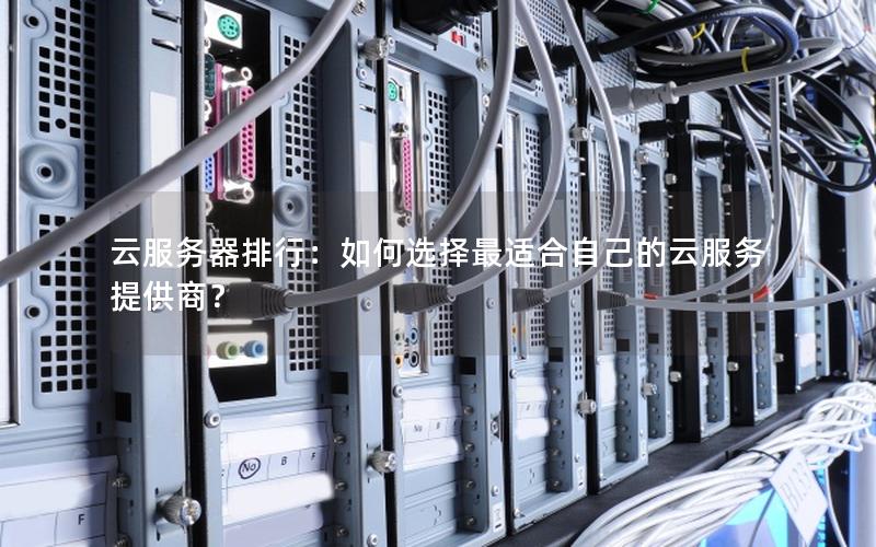 云服务器排行：如何选择最适合自己的云服务提供商？