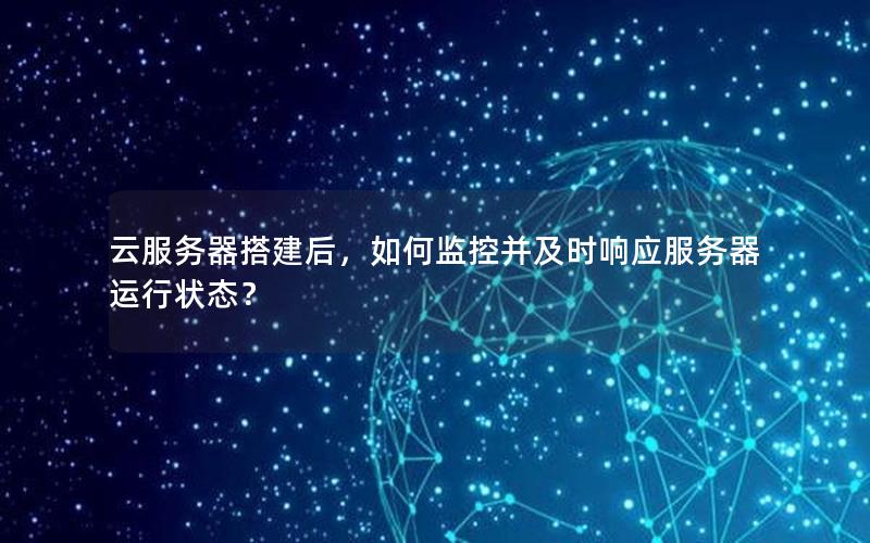 云服务器搭建后，如何监控并及时响应服务器运行状态？