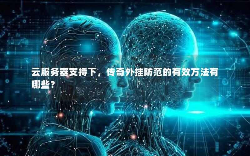 云服务器支持下，传奇外挂防范的有效方法有哪些？