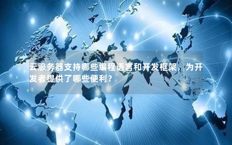 云服务器支持哪些编程语言和开发框架，为开发者提供了哪些便利？