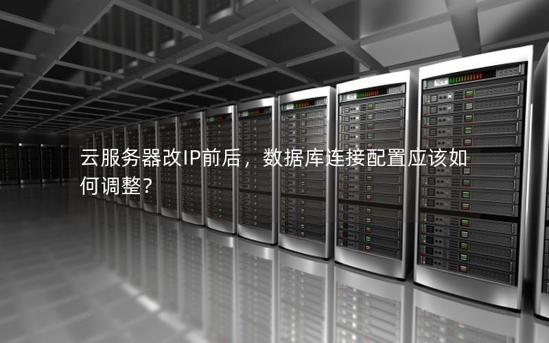 云服务器改IP前后，数据库连接配置应该如何调整？