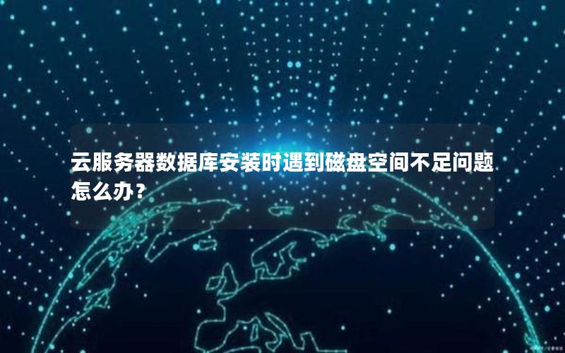 云服务器数据库安装时遇到磁盘空间不足问题怎么办？