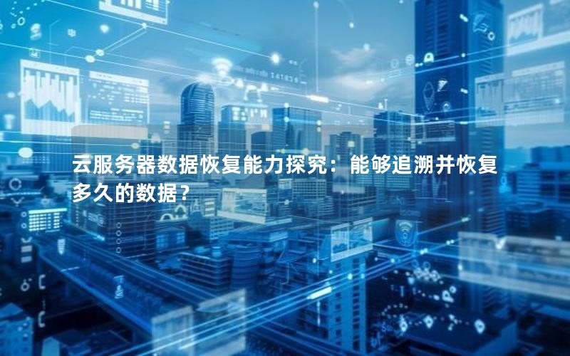 云服务器数据恢复能力探究：能够追溯并恢复多久的数据？