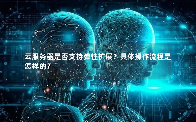 云服务器是否支持弹性扩展？具体操作流程是怎样的？
