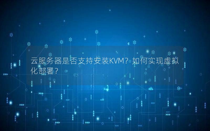 云服务器是否支持安装KVM？如何实现虚拟化部署？