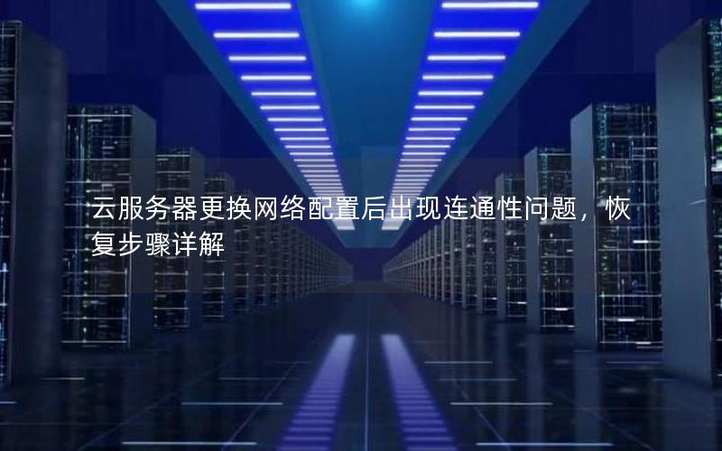 云服务器更换网络配置后出现连通性问题，恢复步骤详解