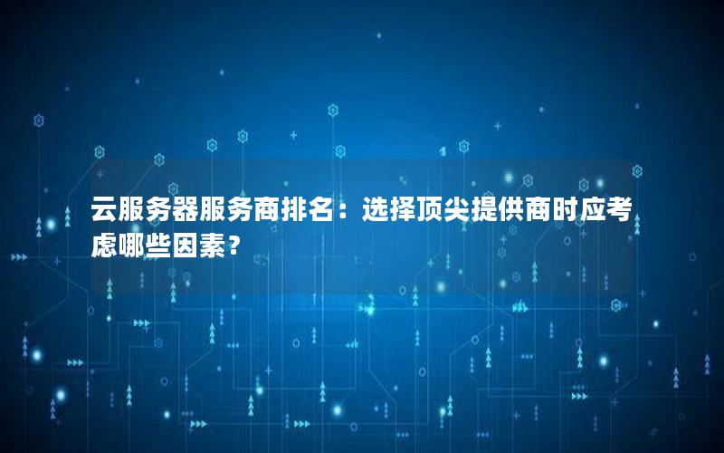 云服务器服务商排名：选择顶尖提供商时应考虑哪些因素？