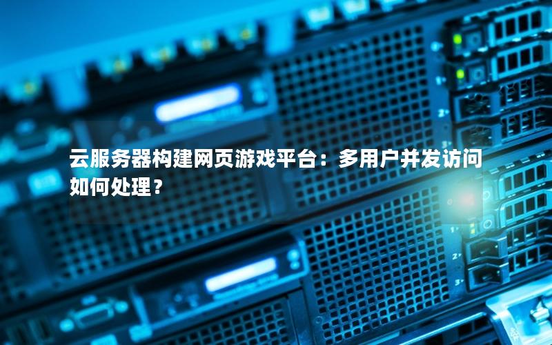 云服务器构建网页游戏平台：多用户并发访问如何处理？