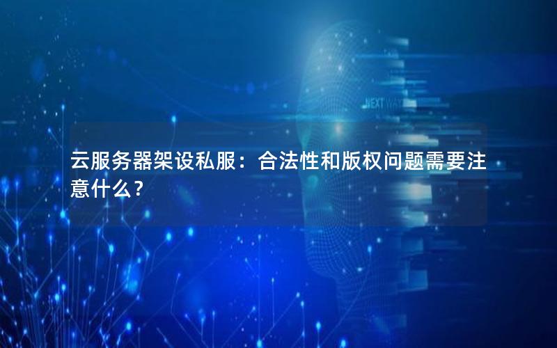 云服务器架设私服：合法性和版权问题需要注意什么？