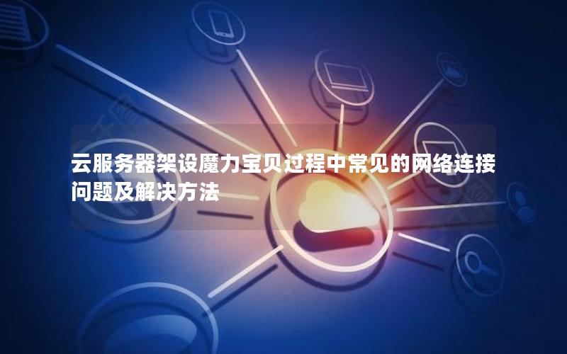 云服务器架设魔力宝贝过程中常见的网络连接问题及解决方法
