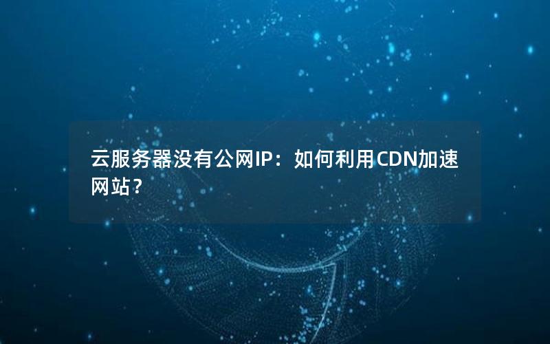 云服务器没有公网IP：如何利用CDN加速网站？
