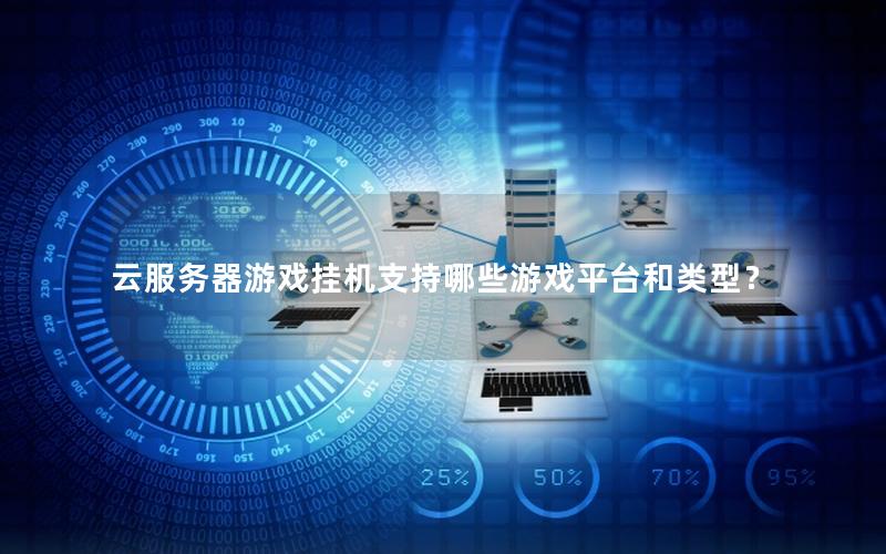 云服务器游戏挂机支持哪些游戏平台和类型？