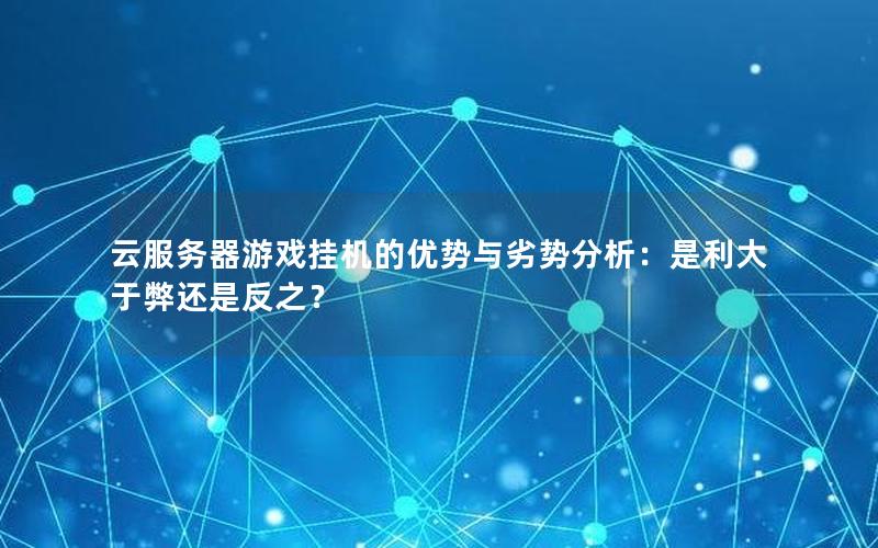 云服务器游戏挂机的优势与劣势分析：是利大于弊还是反之？