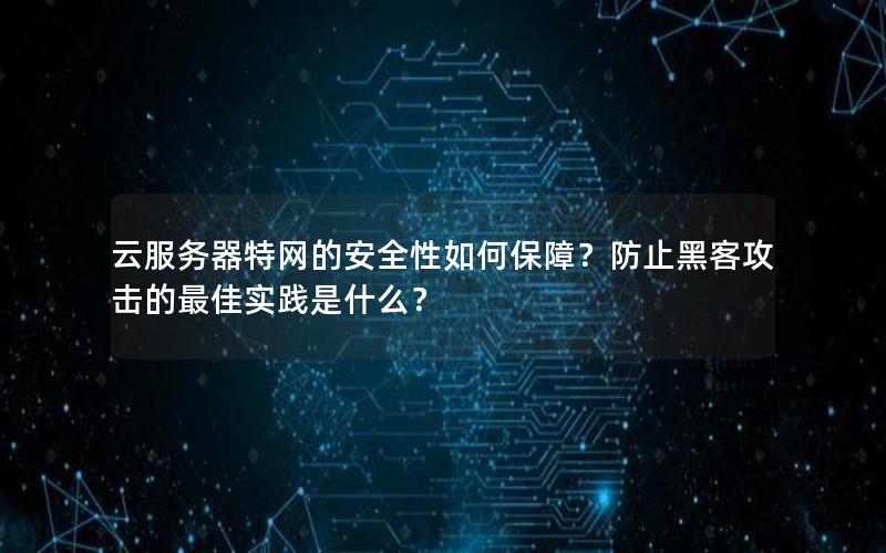 云服务器特网的安全性如何保障？防止黑客攻击的最佳实践是什么？