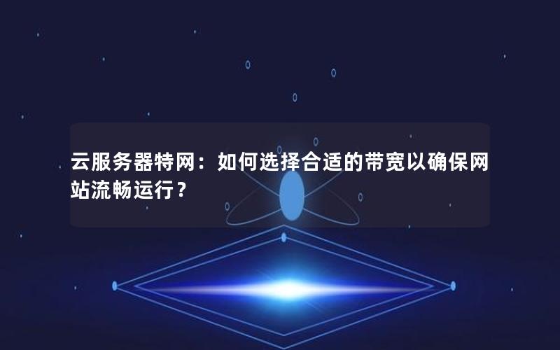 云服务器特网：如何选择合适的带宽以确保网站流畅运行？