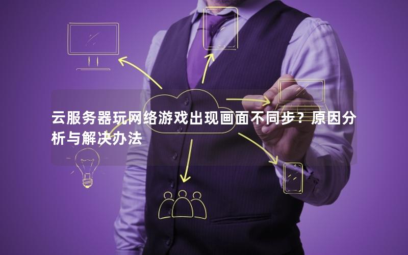 云服务器玩网络游戏出现画面不同步？原因分析与解决办法