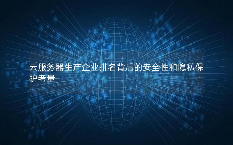 云服务器生产企业排名背后的安全性和隐私保护考量
