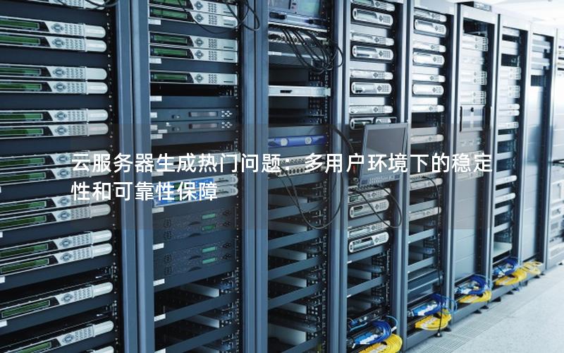 云服务器生成热门问题：多用户环境下的稳定性和可靠性保障