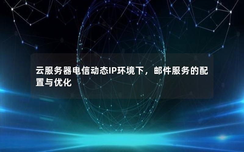 云服务器电信动态IP环境下，邮件服务的配置与优化