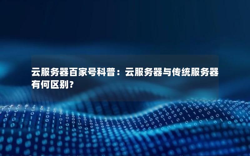 云服务器百家号科普：云服务器与传统服务器有何区别？