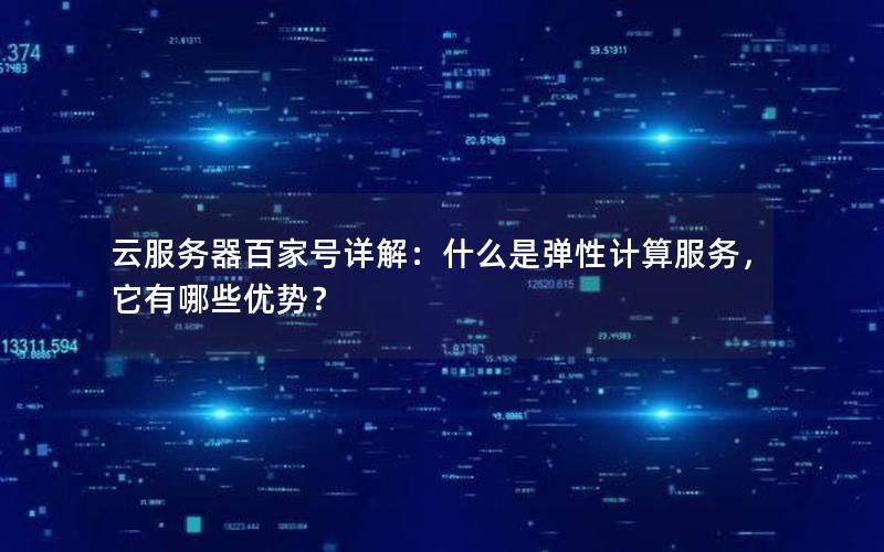 云服务器百家号详解：什么是弹性计算服务，它有哪些优势？