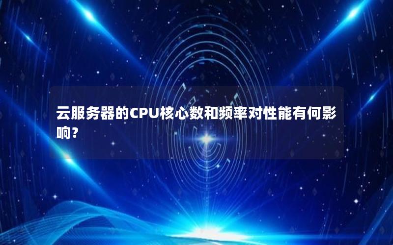 云服务器的CPU核心数和频率对性能有何影响？