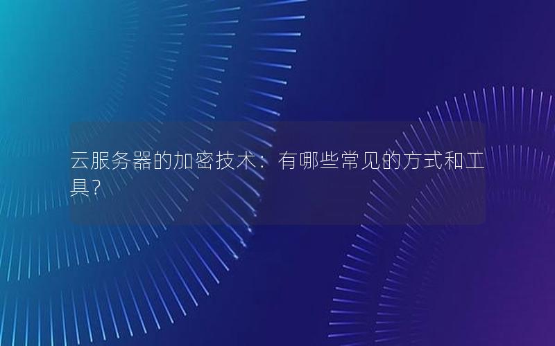 云服务器的加密技术：有哪些常见的方式和工具？