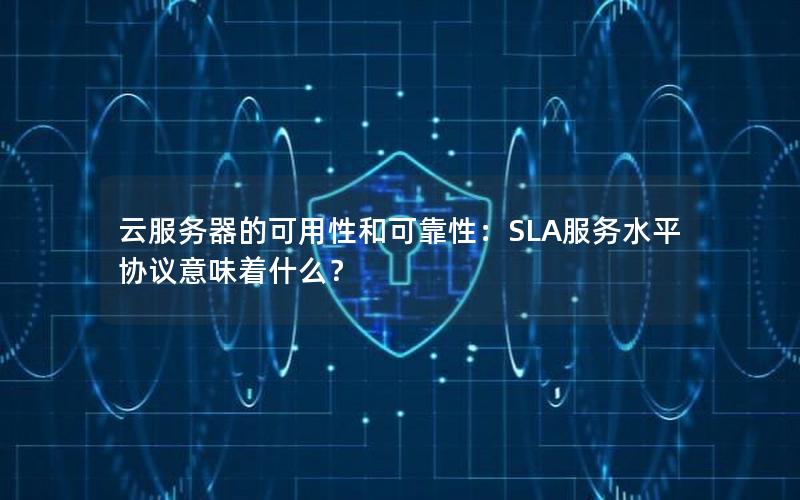 云服务器的可用性和可靠性：SLA服务水平协议意味着什么？