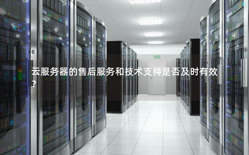 云服务器的售后服务和技术支持是否及时有效？