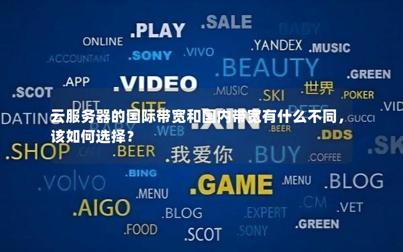 云服务器的国际带宽和国内带宽有什么不同，该如何选择？