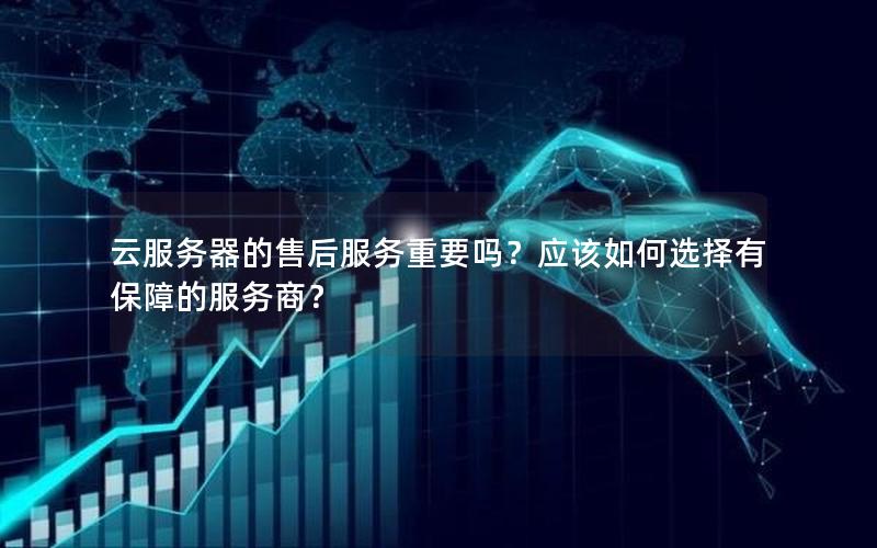 云服务器的售后服务重要吗？应该如何选择有保障的服务商？