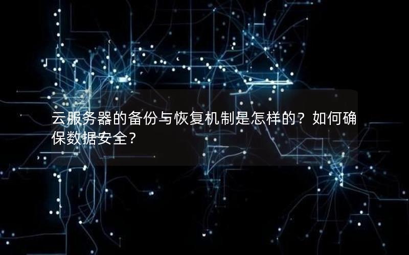 云服务器的备份与恢复机制是怎样的？如何确保数据安全？