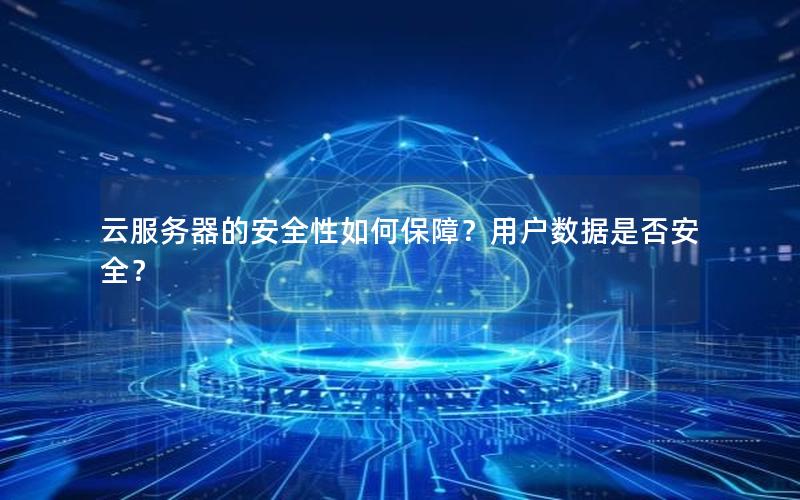 云服务器的安全性如何保障？用户数据是否安全？