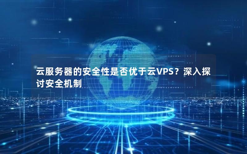 云服务器的安全性是否优于云VPS？深入探讨安全机制