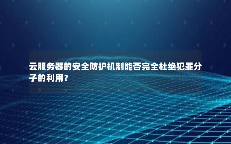 云服务器的安全防护机制能否完全杜绝犯罪分子的利用？