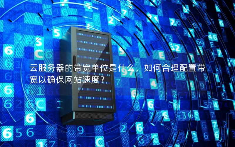 云服务器的带宽单位是什么，如何合理配置带宽以确保网站速度？