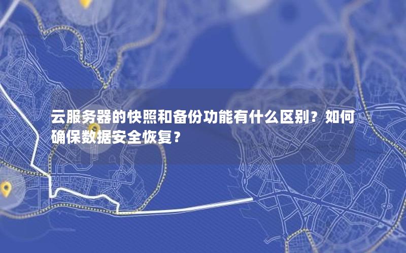 云服务器的快照和备份功能有什么区别？如何确保数据安全恢复？