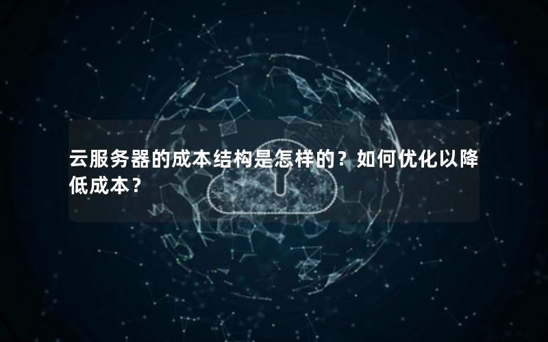 云服务器的成本结构是怎样的？如何优化以降低成本？