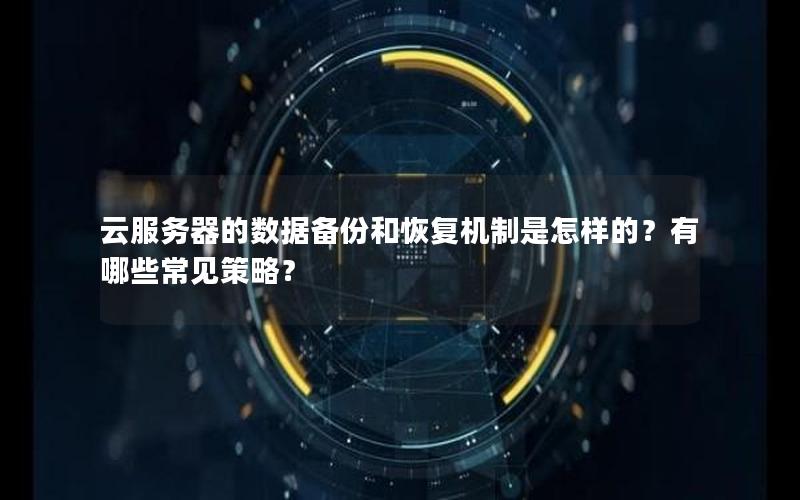 云服务器的数据备份和恢复机制是怎样的？有哪些常见策略？