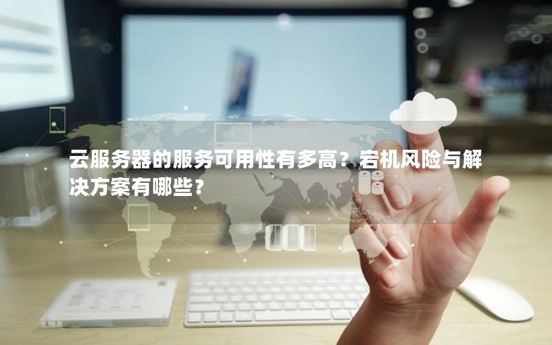 云服务器的服务可用性有多高？宕机风险与解决方案有哪些？