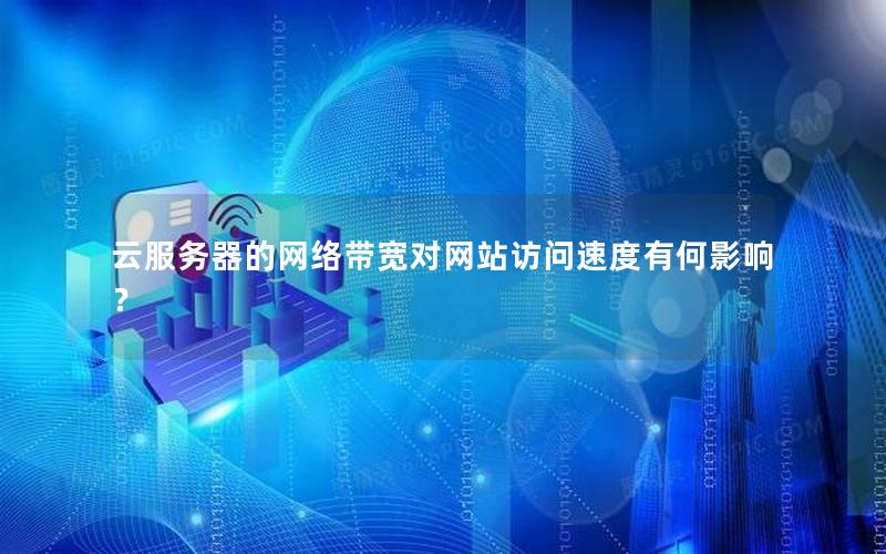云服务器的网络带宽对网站访问速度有何影响？