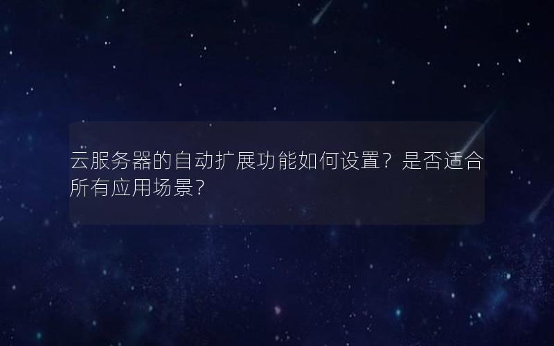 云服务器的自动扩展功能如何设置？是否适合所有应用场景？