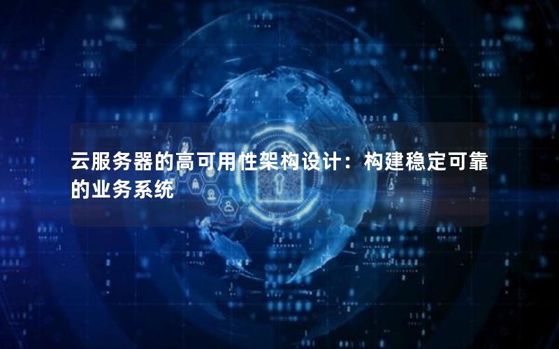 云服务器的高可用性架构设计：构建稳定可靠的业务系统