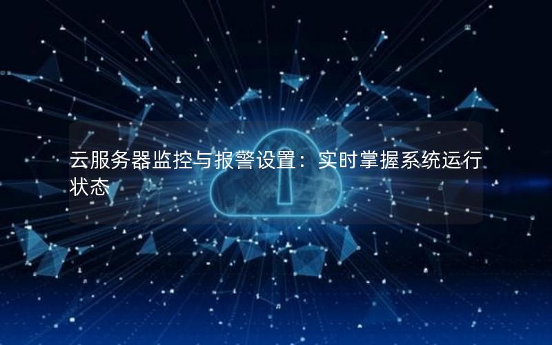 云服务器监控与报警设置：实时掌握系统运行状态